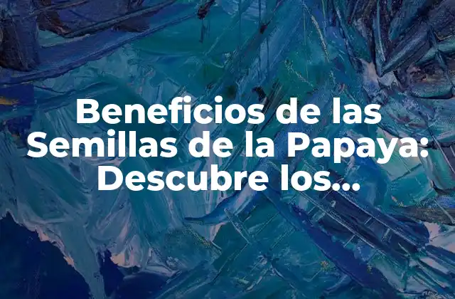 Beneficios de las Semillas de la Papaya: Descubre los Poderosos Efectos en Tu Salud