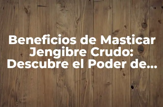 Beneficios de Masticar Jengibre Crudo: Descubre el Poder de Esta Raíz 2 ¿Qué es el Jengibre Crudo y Cómo se Prepara?