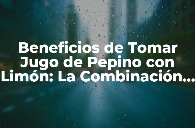 Beneficios de Tomar Jugo de Pepino con Limón: la Combinación Perfecta para una Salud Integral