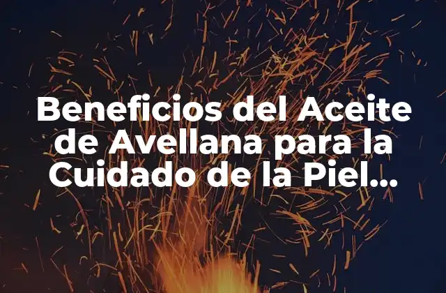 Beneficios Del Aceite de Avellana para la Cuidado de la Piel Facial
