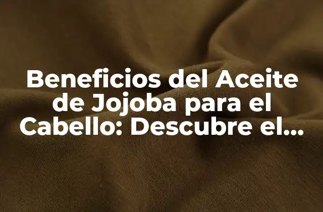 Beneficios Del Aceite de Jojoba para el Cabello: Descubre el Secreto Del Cabello Sano