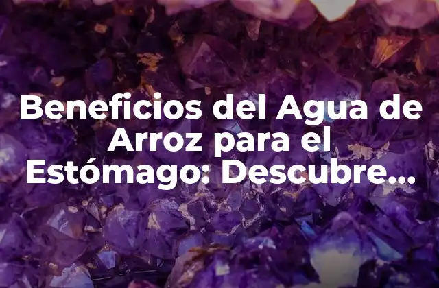 Beneficios Del Agua de Arroz para el Estómago: Descubre los Secretos de Esta Bebida Natural