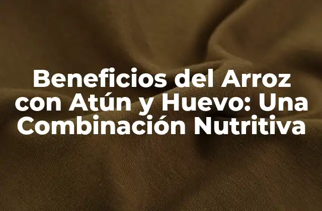 Beneficios Del Arroz con Atún y Huevo: una Combinación Nutritiva