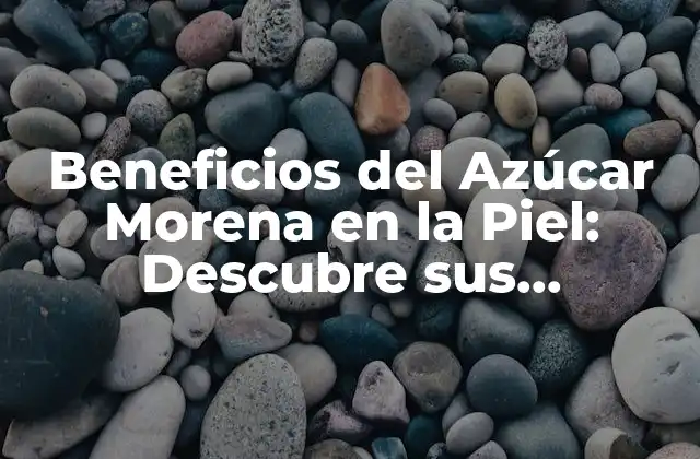 Beneficios Del Azúcar Morena en la Piel: Descubre Sus Propiedades Naturales