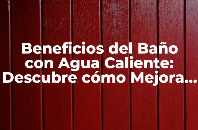 Beneficios Del Baño con Agua Caliente: Descubre Cómo Mejora Tu Salud y Bienestar