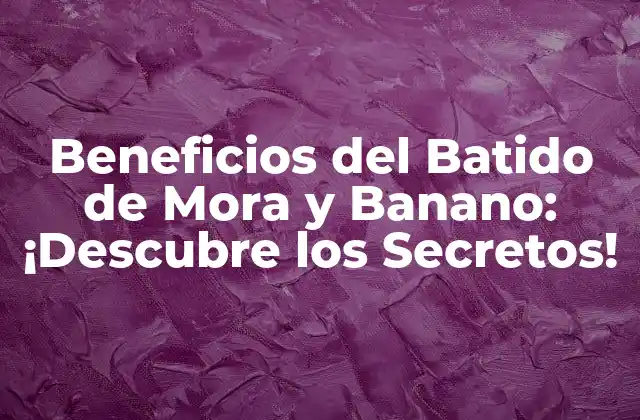 Beneficios Del Batido de Mora y Banano: ¡descubre los Secretos!