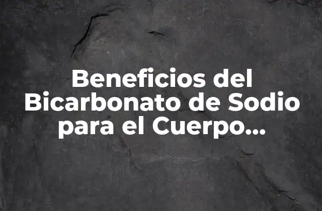 Beneficios Del Bicarbonato de Sodio para el Cuerpo Humano: Descubre los Poderosos Efectos