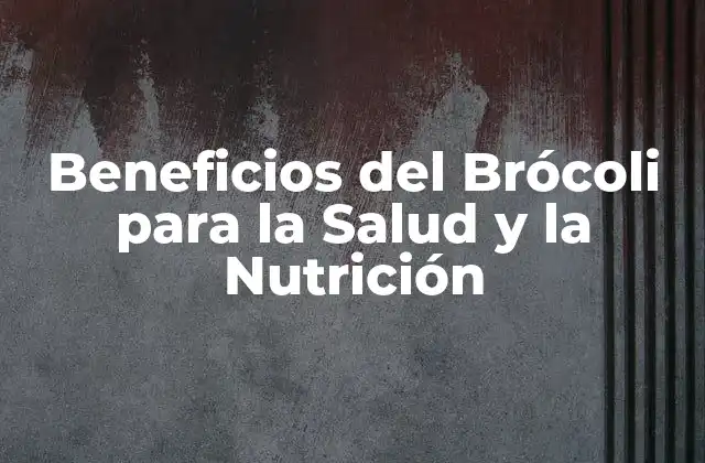 Beneficios Del Brócoli para la Salud y la Nutrición
