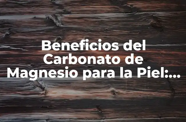 Beneficios Del Carbonato de Magnesio para la Piel: Cuidado y Salud Natural