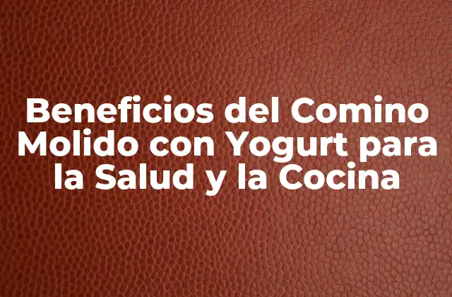 Beneficios Del Comino Molido con Yogurt para la Salud y la Cocina