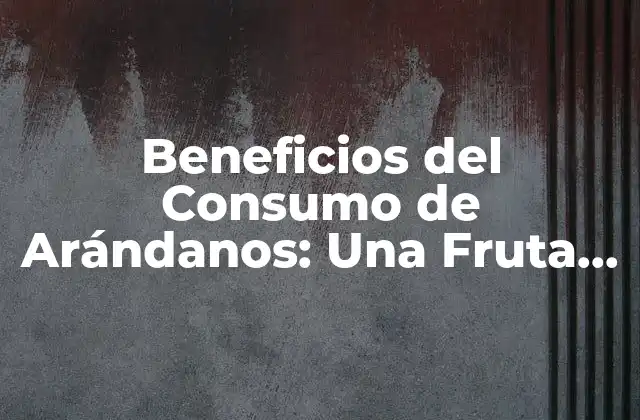 Beneficios Del Consumo de Arándanos: una Fruta con Propiedades Únicas