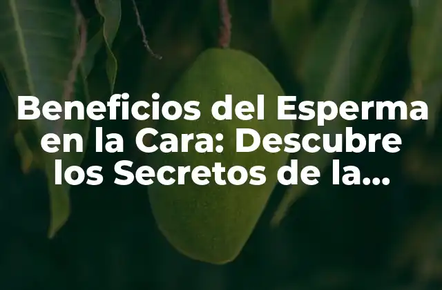 Beneficios Del Esperma en la Cara: Descubre los Secretos de la Belleza Natural