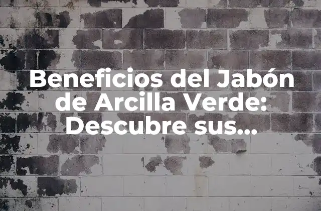 Beneficios Del Jabón de Arcilla Verde: Descubre Sus Propiedades Naturales