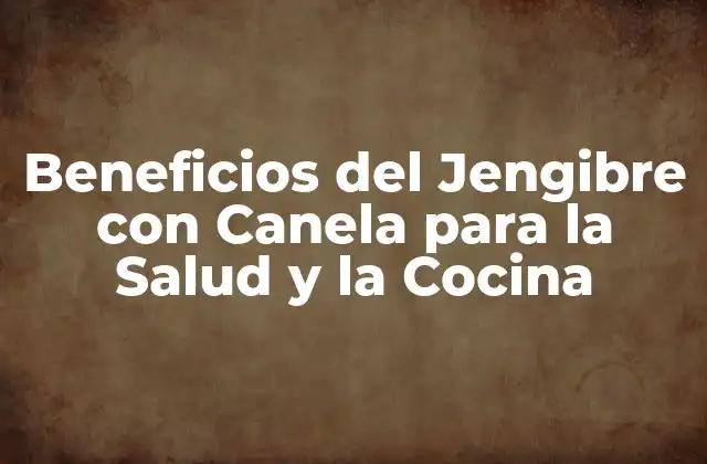 Beneficios Del Jengibre con Canela para la Salud y la Cocina