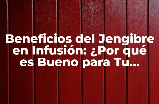 Beneficios Del Jengibre en Infusión: ¿por Qué es Bueno para Tu Salud?