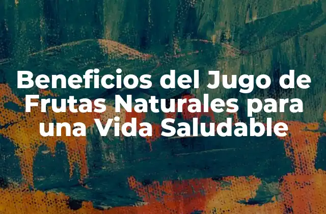 Beneficios Del Jugo de Frutas Naturales para una Vida Saludable