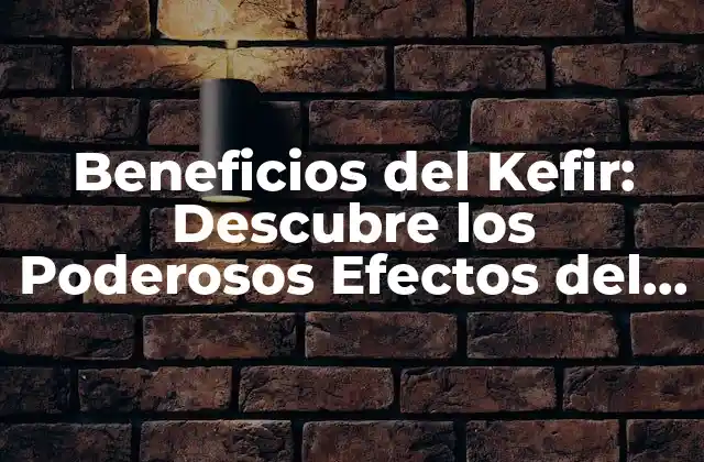 Beneficios Del Kefir: Descubre los Poderosos Efectos Del Kefir en Tu Salud