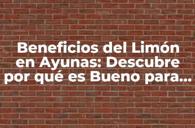 Beneficios Del Limón en Ayunas: Descubre por Qué es Bueno para Tu Salud