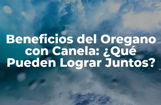 Beneficios Del Oregano con Canela: ¿qué Pueden Lograr Juntos?