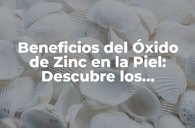 Beneficios Del Óxido de Zinc en la Piel: Descubre los Poderosos Efectos