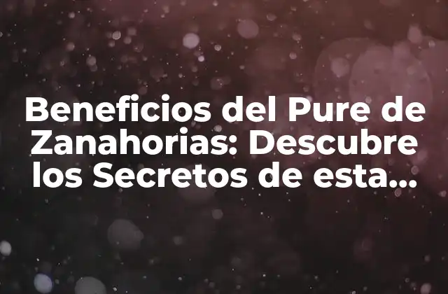 Beneficios Del Pure de Zanahorias: Descubre los Secretos de Esta Sopanutricional