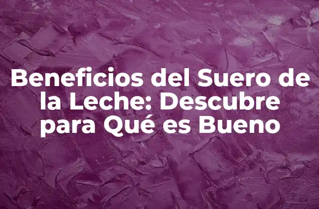 Beneficios Del Suero de la Leche: Descubre para Qué es Bueno