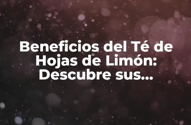 Beneficios Del Té de Hojas de Limón: Descubre Sus Propiedades y Ventajas