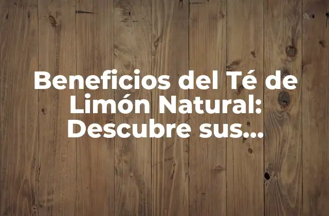 Beneficios Del Té de Limón Natural: Descubre Sus Propiedades y Uso