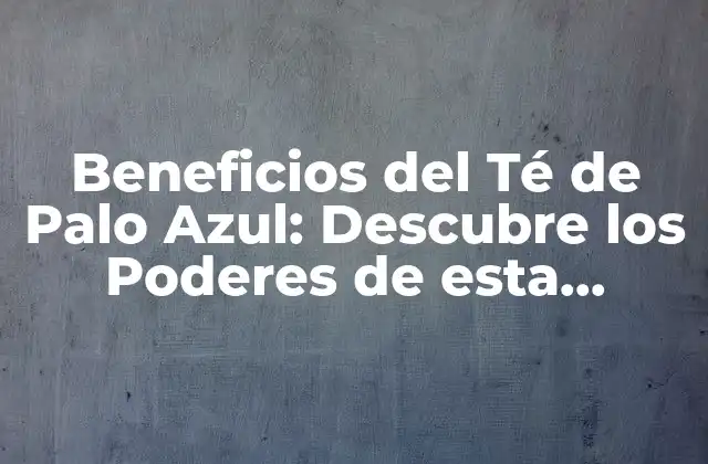 Beneficios Del Té de Palo Azul: Descubre los Poderes de Esta Infusión Natural