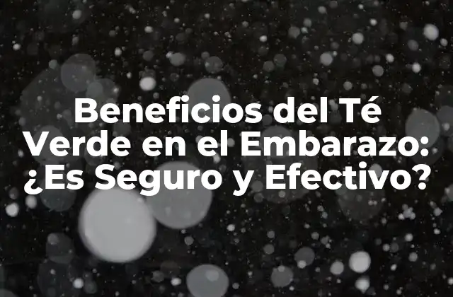 Beneficios Del Té Verde en el Embarazo: ¿es Seguro y Efectivo?