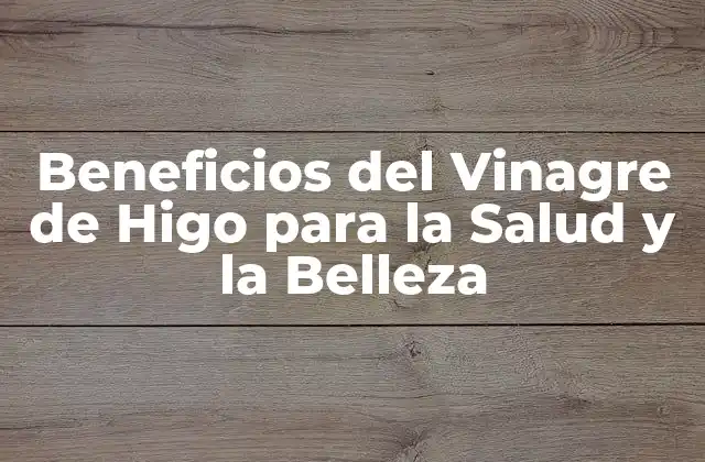 Beneficios Del Vinagre de Higo para la Salud y la Belleza