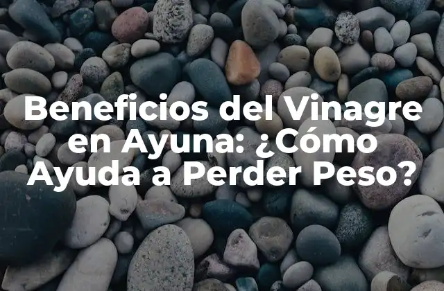Beneficios Del Vinagre en Ayuna: ¿cómo Ayuda a Perder Peso?