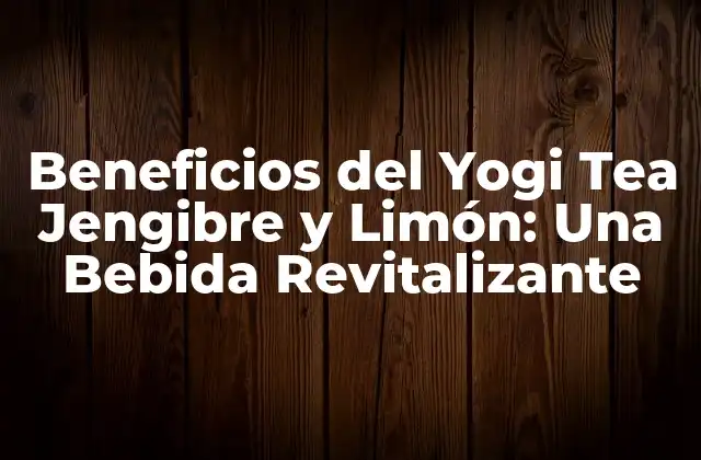 Beneficios Del Yogi Tea Jengibre y Limón: una Bebida Revitalizante