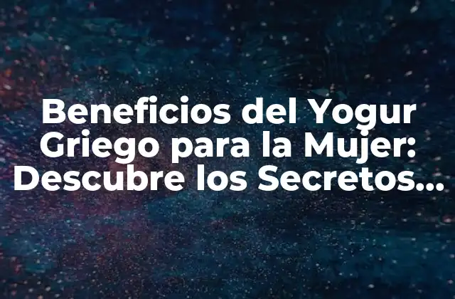 Beneficios Del Yogur Griego para la Mujer: Descubre los Secretos de Este Alimento Milagroso