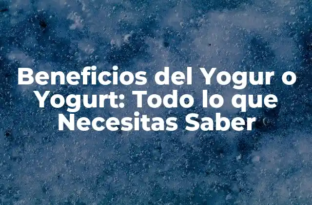 Beneficios Del Yogur o Yogurt: Todo Lo que Necesitas Saber