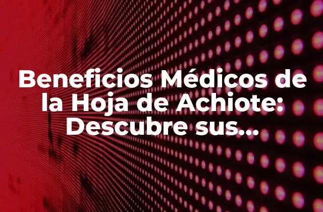 Beneficios Médicos de la Hoja de Achiote: Descubre Sus Propiedades Curativas