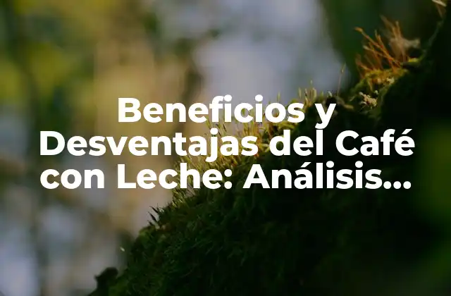 Beneficios y Desventajas Del Café con Leche: Análisis Detallado