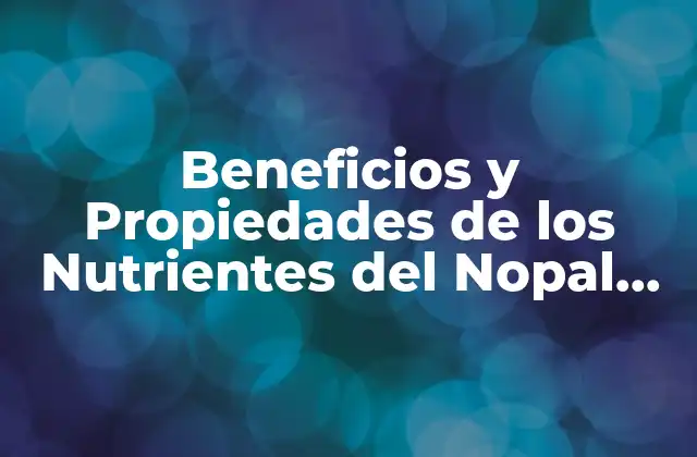 Beneficios y Propiedades de los Nutrientes Del Nopal Crudo