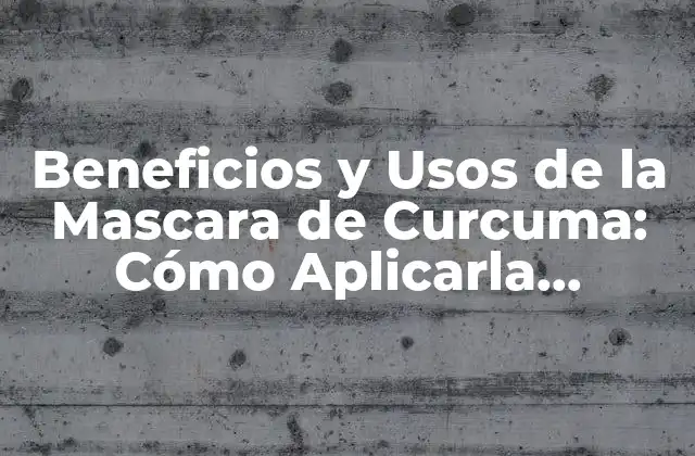 Beneficios y Usos de la Mascara de Curcuma: Cómo Aplicarla Correctamente
