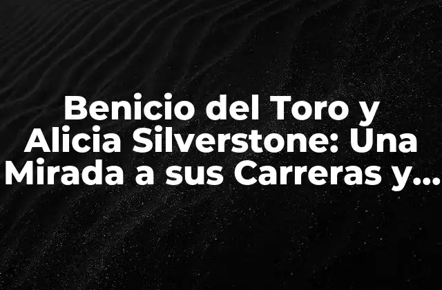 Benicio Del Toro y Alicia Silverstone: una Mirada a Sus Carreras y Logros