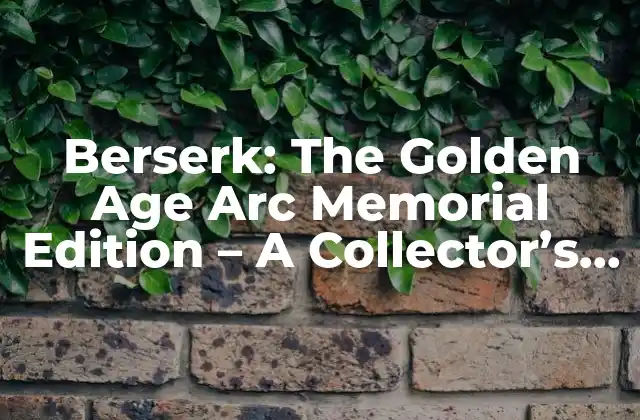 Berserk: The Golden Age Arc Memorial Edition – a Collector’s Dream