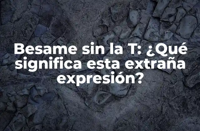 Besame sin la T: ¿qué Significa Esta Extraña Expresión?