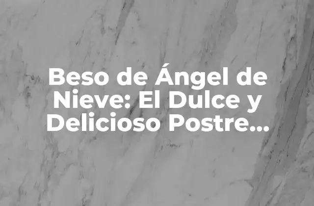 Beso de Ángel de Nieve: el Dulce y Delicioso Postre Español