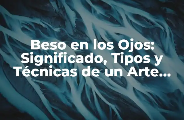 Beso en los Ojos: Significado, Tipos y Técnicas de un Arte Seductor