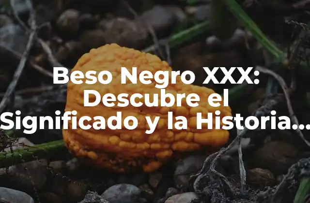 Beso Negro Xxx: Descubre el Significado y la Historia Detrás de Este Mito Urbano