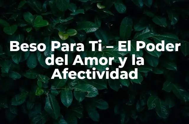 Beso para Ti – el Poder Del Amor y la Afectividad