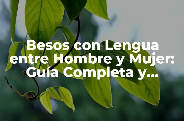 Besos con Lengua entre Hombre y Mujer: Guía Completa y Detallada