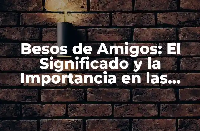 Besos de Amigos: el Significado y la Importancia en las Relaciones