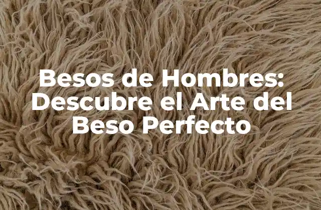 Besos de Hombres: Descubre el Arte Del Beso Perfecto