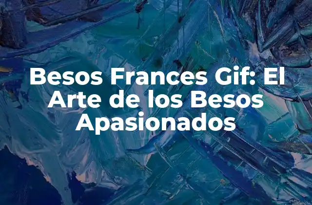 Besos Frances Gif: el Arte de los Besos Apasionados